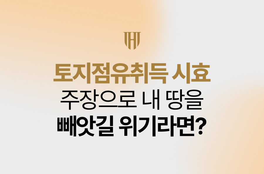 토지점유취득 시효 주장으로 내 땅 빼앗길 위기라면?