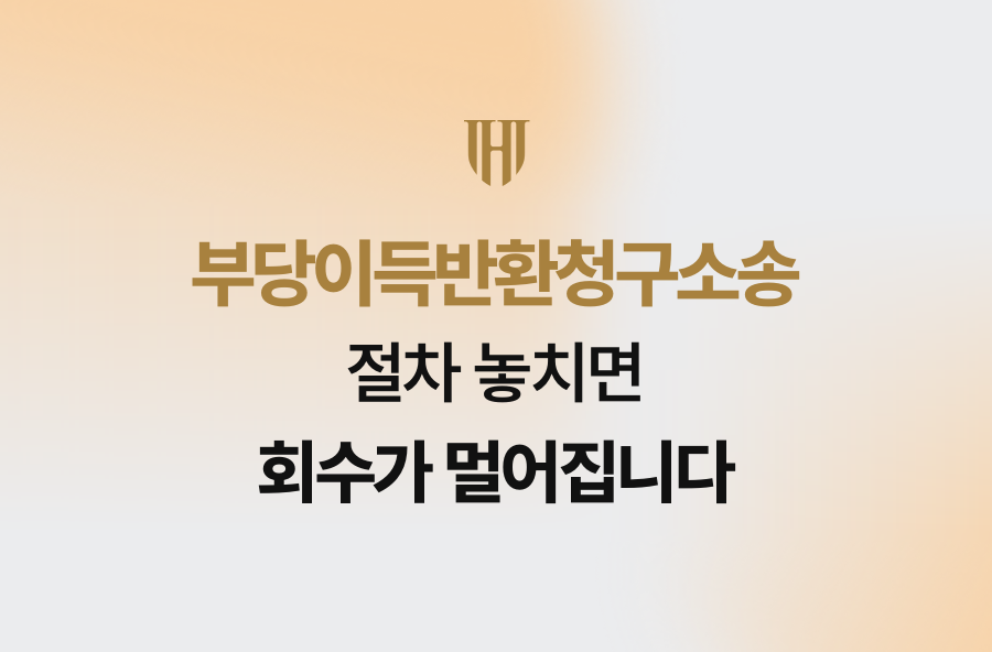 부당이득반환청구소송, 절차 놓치면 회수가 멀어집니다
