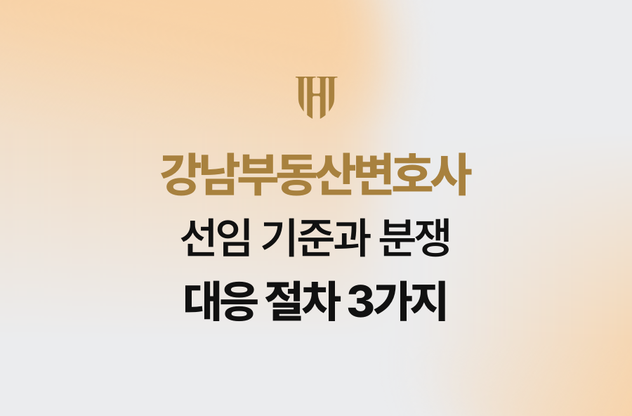 강남부동산변호사 선임 기준과 분쟁 대응 절차 3가지