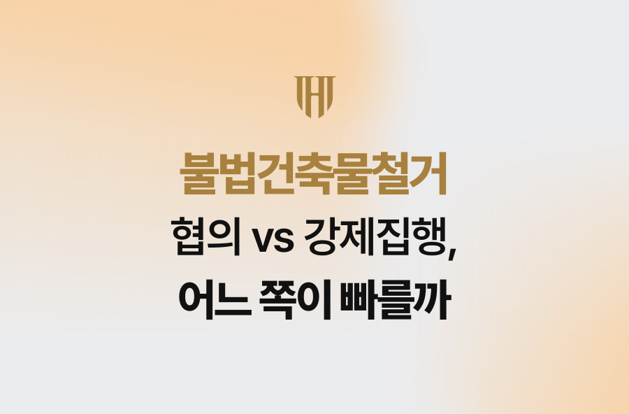 불법건축물철거 협의 vs 강제집행, 어느 쪽이 빠를까
