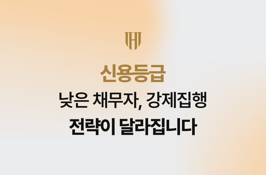 신용등급 낮은 채무자, 강제집행 전략이 달라집니다