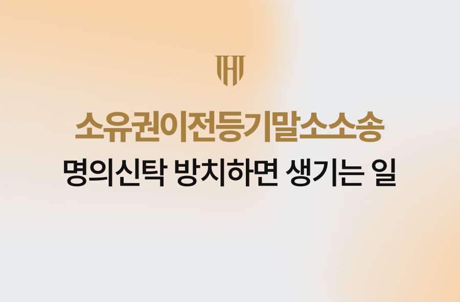 소유권이전등기말소소송, 명의신탁 방치하면 생기는 일