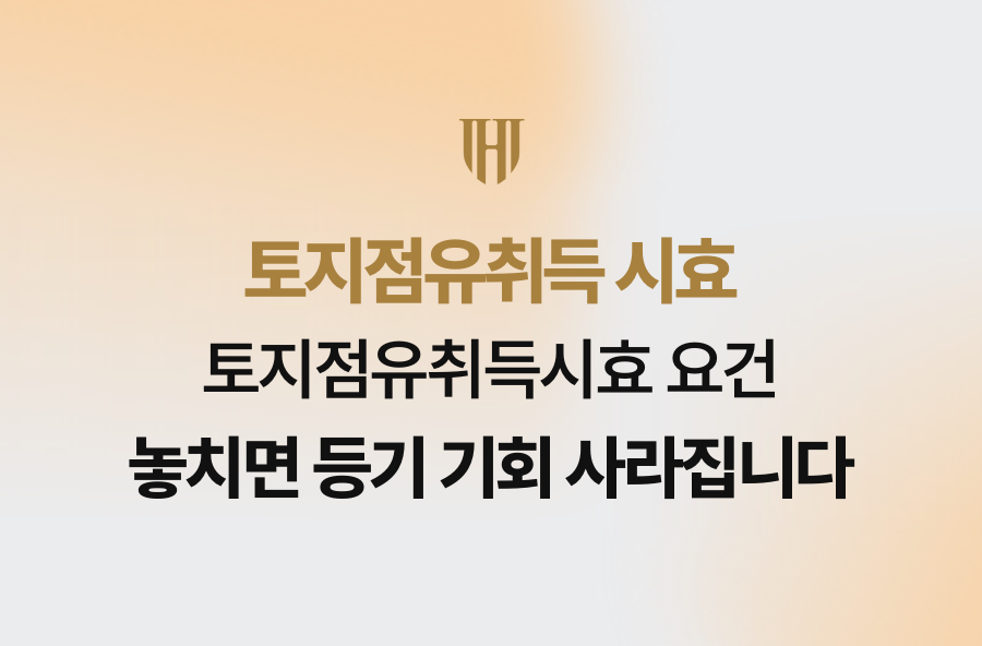 토지점유취득시효 요건 놓치면 등기 기회 사라집니다