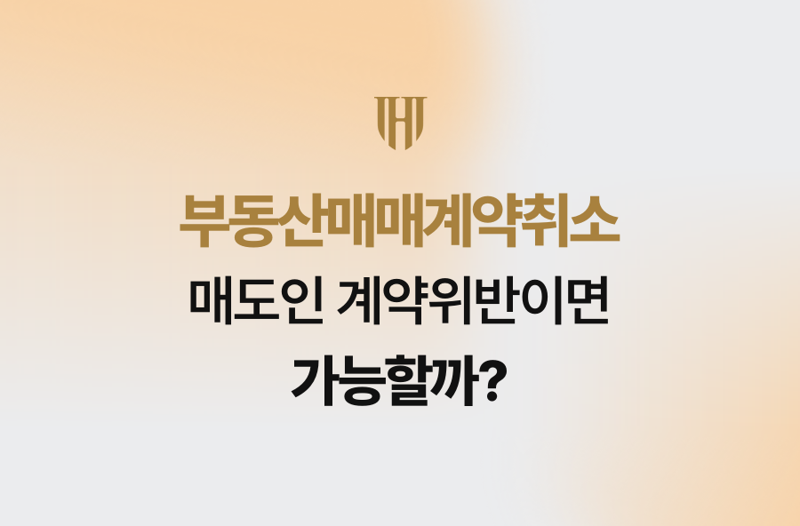 부동산매매계약취소, 매도인 계약위반이면 가능할까?