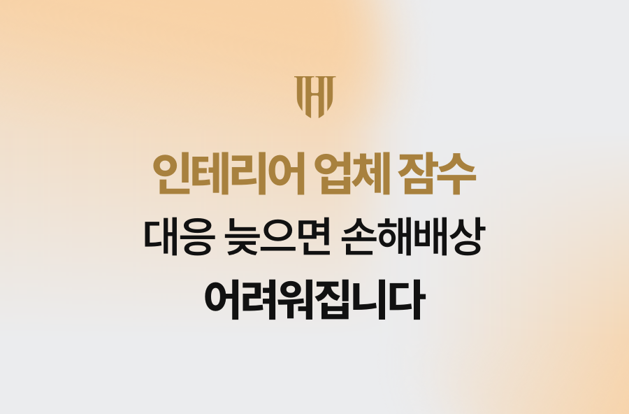 인테리어 업체 잠수, 대응 늦으면 손해배상 어려워집니다